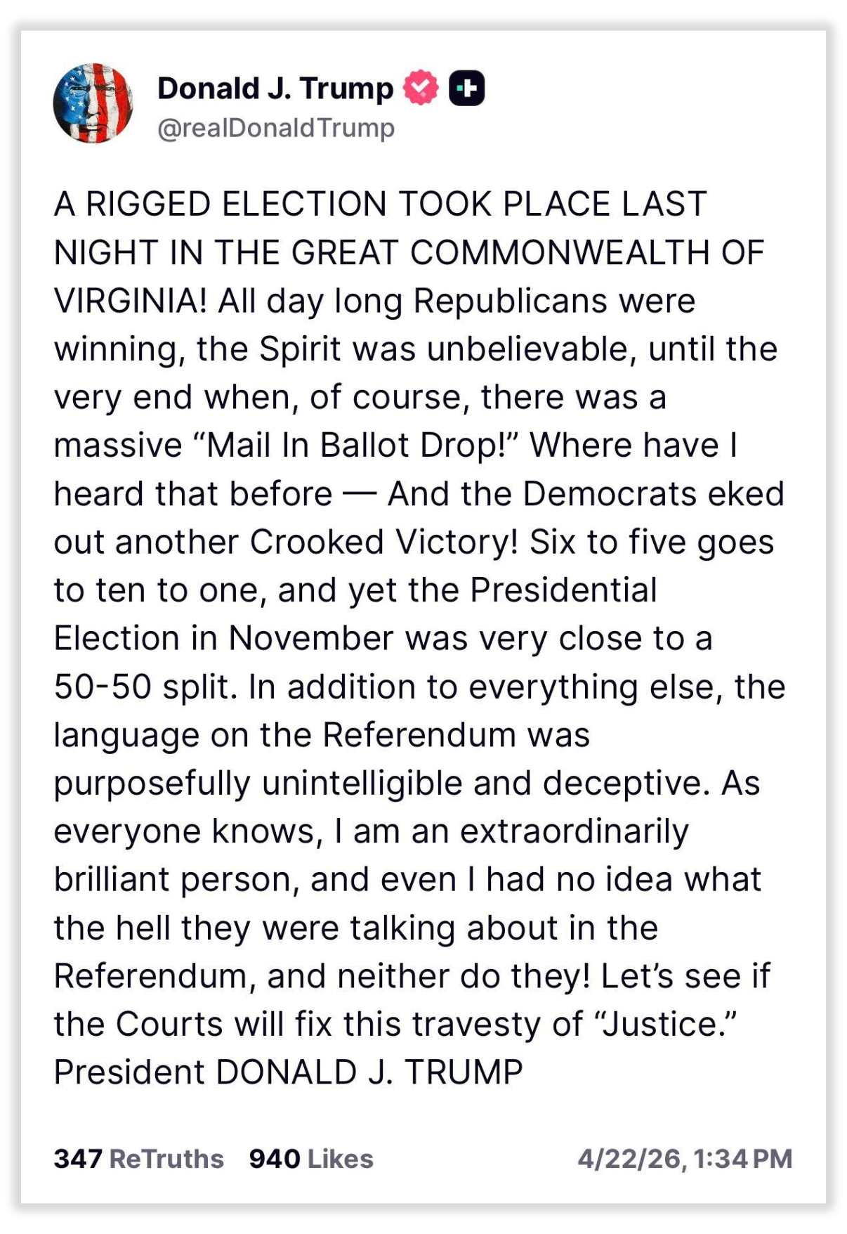 @reaDonaldTrump: 'A RIGGED ELECTION TOOK PLACE LAST NIGHT IN THE GREAT COMMONWEALTH OF VIRGINIA! All day long Republicans were winning, the Spirit was unbelievable, until the very end when, of course, there was a massive 'Mail In Ballot Drop!' Where have I heard that before — And the Democrats eked out another Crooked Victory! Six to five goes to ten to one, and yet the Presidential Election in November was very close to a 50-50 split. In addition to everything else, the language on the Referendum was purposefully unintelligible and deceptive. As everyone knows, I am an extraordinarily brilliant person, and even I had no idea what the hell they were talking about in the Referendum, and neither do they! Let's see if the Courts will fix this travesty of 'Justice.'
President DONALD J. TRUMP