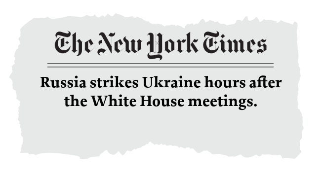 The New York Times: Russia Strikes Ukraine hours after the White House Meetings.